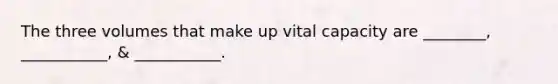 The three volumes that make up vital capacity are ________, ___________, & ___________.