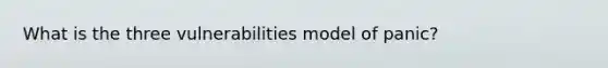 What is the three vulnerabilities model of panic?