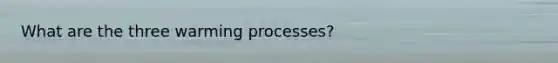 What are the three warming processes?