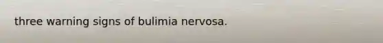 three warning signs of bulimia nervosa.