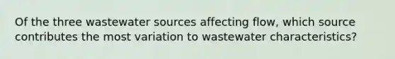 Of the three wastewater sources affecting flow, which source contributes the most variation to wastewater characteristics?