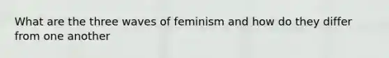 What are the three waves of feminism and how do they differ from one another