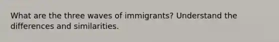 What are the three waves of immigrants? Understand the differences and similarities.