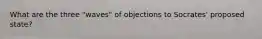 What are the three "waves" of objections to Socrates' proposed state?