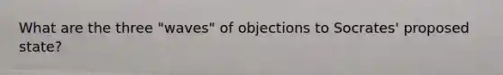 What are the three "waves" of objections to Socrates' proposed state?