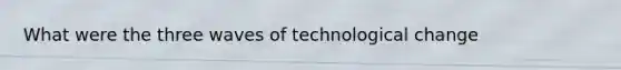 What were the three waves of technological change