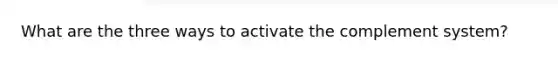 What are the three ways to activate the complement system?