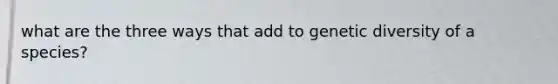 what are the three ways that add to genetic diversity of a species?