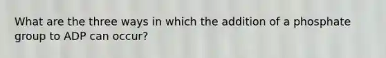 What are the three ways in which the addition of a phosphate group to ADP can occur?