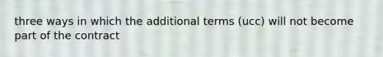 three ways in which the additional terms (ucc) will not become part of the contract