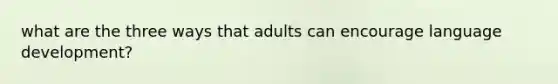 what are the three ways that adults can encourage language development?