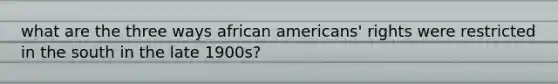 what are the three ways african americans' rights were restricted in the south in the late 1900s?