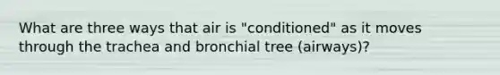 What are three ways that air is "conditioned" as it moves through the trachea and bronchial tree (airways)?