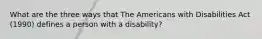 What are the three ways that The Americans with Disabilities Act (1990) defines a person with a disability?