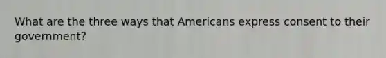 What are the three ways that Americans express consent to their government?