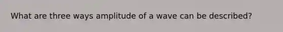 What are three ways amplitude of a wave can be described?