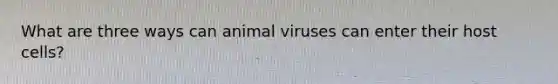 What are three ways can animal viruses can enter their host cells?