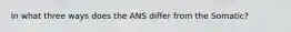 In what three ways does the ANS differ from the Somatic?