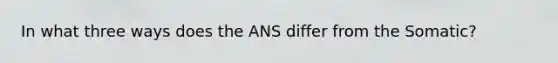 In what three ways does the ANS differ from the Somatic?