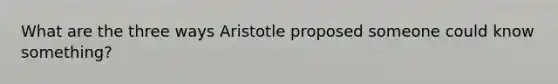 What are the three ways Aristotle proposed someone could know something?