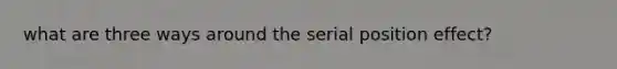 what are three ways around the serial position effect?