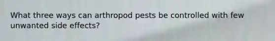 What three ways can arthropod pests be controlled with few unwanted side effects?