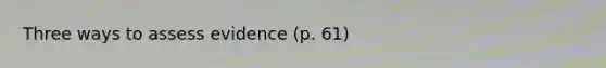 Three ways to assess evidence (p. 61)