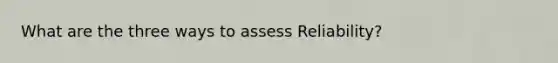 What are the three ways to assess Reliability?