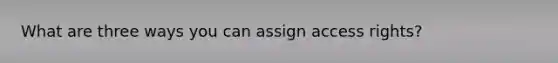 What are three ways you can assign access rights?