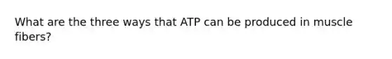 What are the three ways that ATP can be produced in muscle fibers?