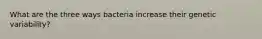 What are the three ways bacteria increase their genetic variability?