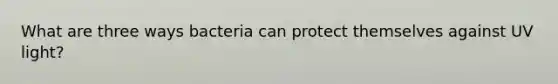 What are three ways bacteria can protect themselves against UV light?