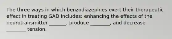 The three ways in which benzodiazepines exert their therapeutic effect in treating GAD includes: enhancing the effects of the neurotransmitter _______, produce ________, and decrease ________ tension.