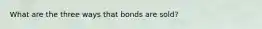 What are the three ways that bonds are sold?