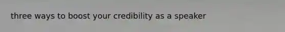 three ways to boost your credibility as a speaker