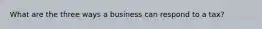 What are the three ways a business can respond to a tax?