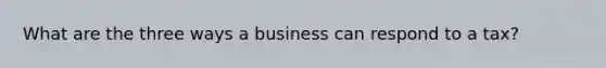 What are the three ways a business can respond to a tax?