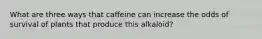 What are three ways that caffeine can increase the odds of survival of plants that produce this alkaloid?