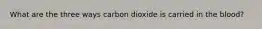 What are the three ways carbon dioxide is carried in the blood?