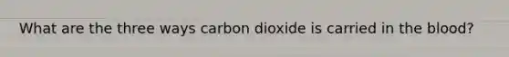 What are the three ways carbon dioxide is carried in the blood?