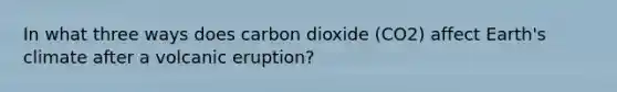 In what three ways does carbon dioxide (CO2) affect Earth's climate after a volcanic eruption?