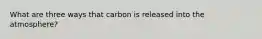 What are three ways that carbon is released into the atmosphere?