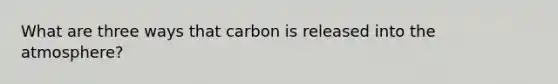 What are three ways that carbon is released into the atmosphere?