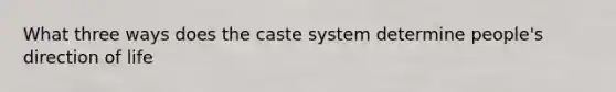 What three ways does the caste system determine people's direction of life