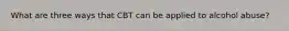 What are three ways that CBT can be applied to alcohol abuse?