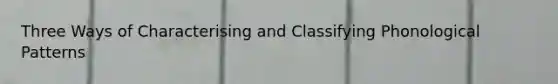 Three Ways of Characterising and Classifying Phonological Patterns