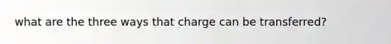 what are the three ways that charge can be transferred?