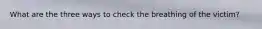 What are the three ways to check the breathing of the victim?