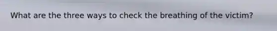 What are the three ways to check the breathing of the victim?