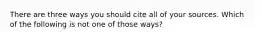 There are three ways you should cite all of your sources. Which of the following is not one of those ways?